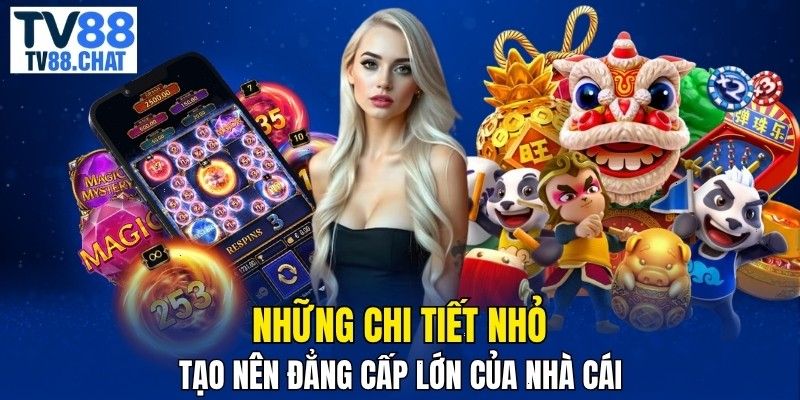 Những chi tiết nhỏ tạo nên đẳng cấp lớn của nhà cái 